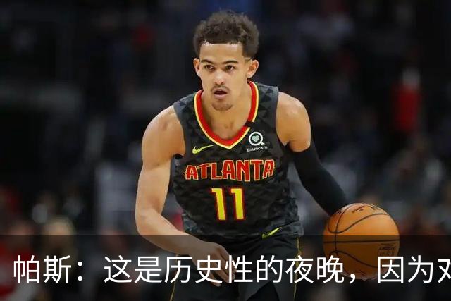 帕斯：这是历史性的夜晚，因为对手是历史上最伟大的球队之一