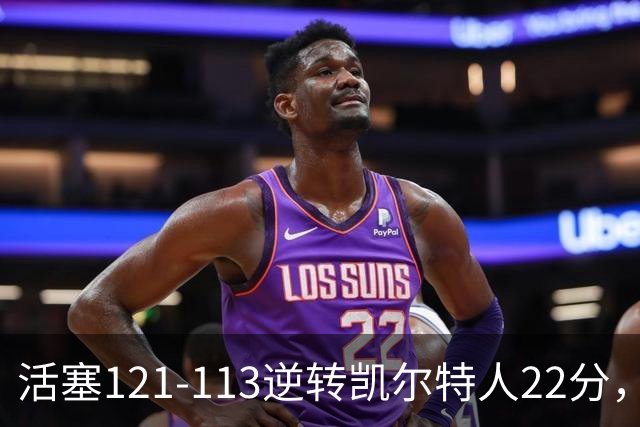 活塞121-113逆转凯尔特人22分，坎宁安22+8，乔治38分，塔图姆23中6
