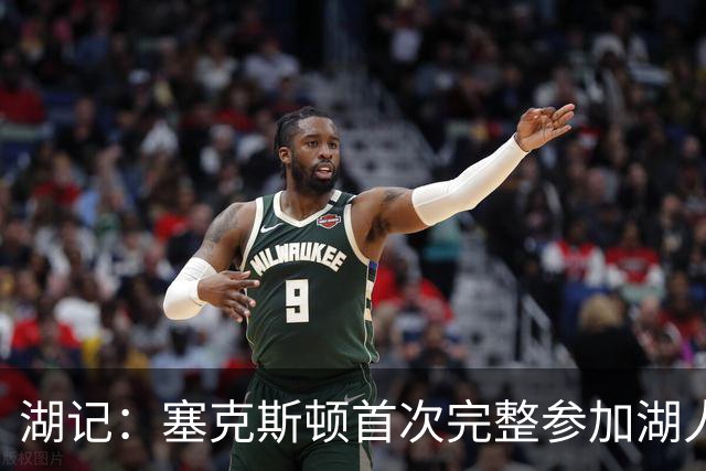 湖记：塞克斯顿首次完整参加湖人训练 暂未获准出战揭幕战
