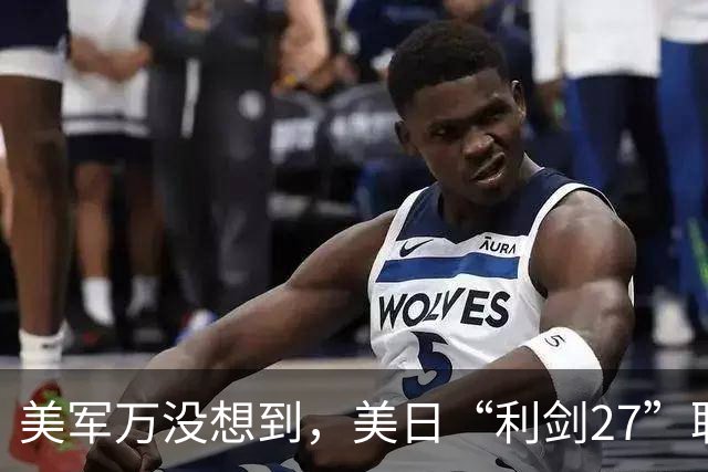 美军万没想到，美日“利剑27”联演启动，反倒帮了中国一个大忙